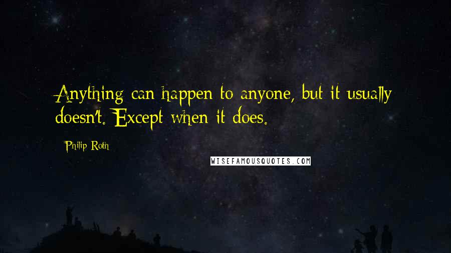 Philip Roth Quotes: Anything can happen to anyone, but it usually doesn't. Except when it does.