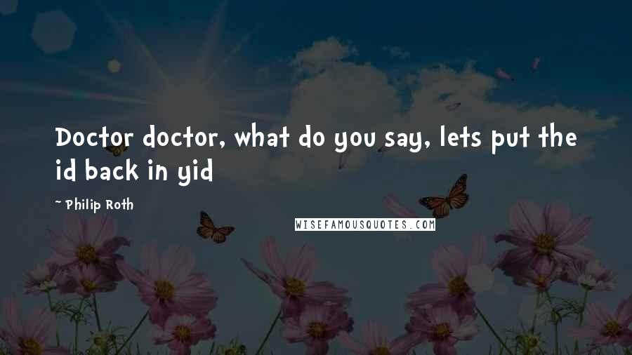 Philip Roth Quotes: Doctor doctor, what do you say, lets put the id back in yid