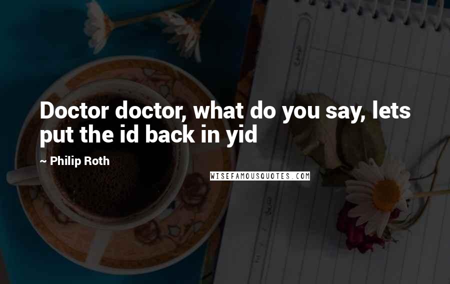 Philip Roth Quotes: Doctor doctor, what do you say, lets put the id back in yid