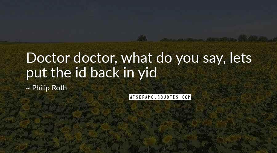 Philip Roth Quotes: Doctor doctor, what do you say, lets put the id back in yid