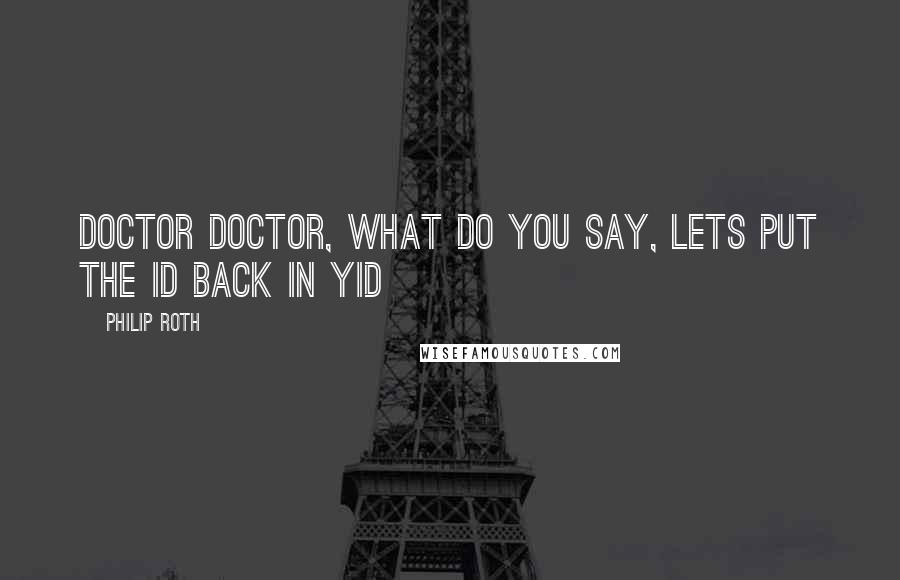 Philip Roth Quotes: Doctor doctor, what do you say, lets put the id back in yid