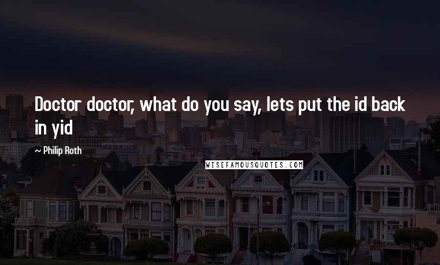 Philip Roth Quotes: Doctor doctor, what do you say, lets put the id back in yid