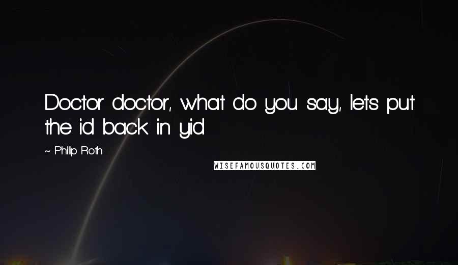 Philip Roth Quotes: Doctor doctor, what do you say, lets put the id back in yid