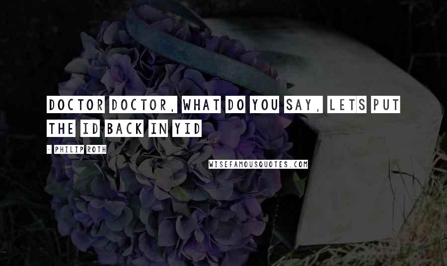 Philip Roth Quotes: Doctor doctor, what do you say, lets put the id back in yid