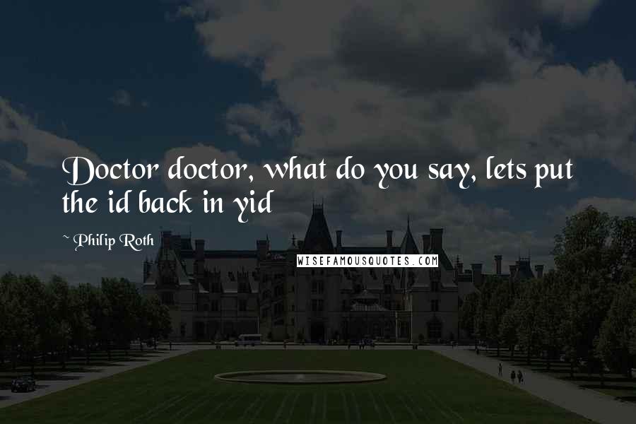 Philip Roth Quotes: Doctor doctor, what do you say, lets put the id back in yid