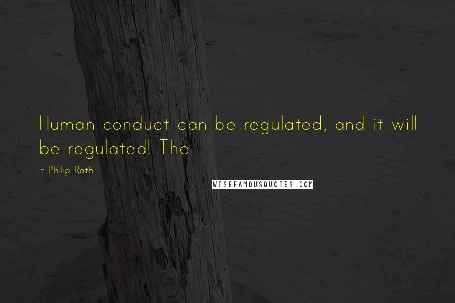 Philip Roth Quotes: Human conduct can be regulated, and it will be regulated! The