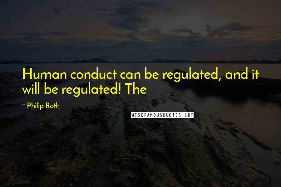 Philip Roth Quotes: Human conduct can be regulated, and it will be regulated! The