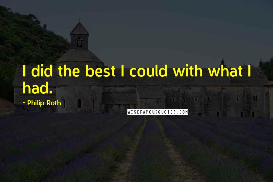 Philip Roth Quotes: I did the best I could with what I had.