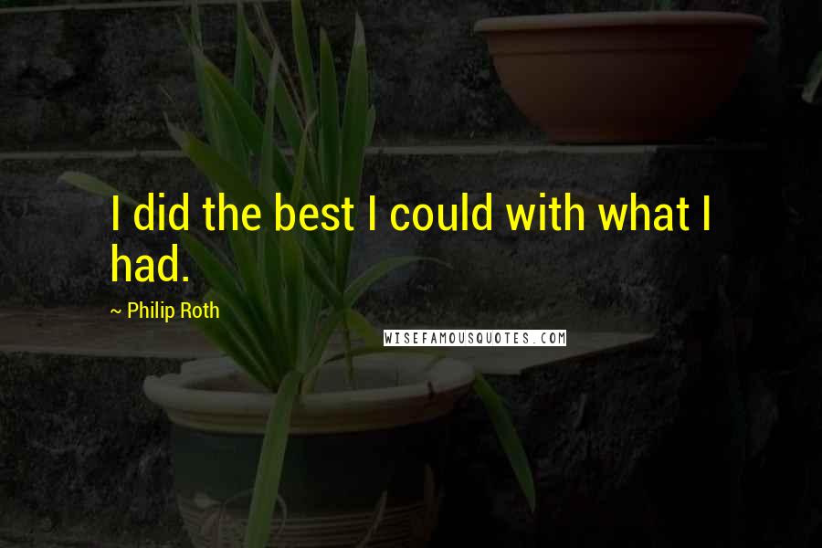 Philip Roth Quotes: I did the best I could with what I had.