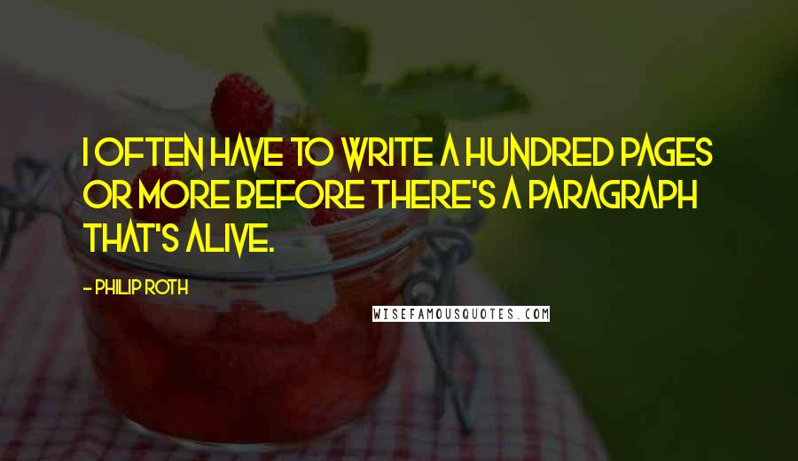 Philip Roth Quotes: I often have to write a hundred pages or more before there's a paragraph that's alive.