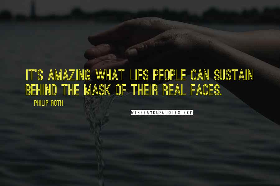 Philip Roth Quotes: It's amazing what lies people can sustain behind the mask of their real faces.