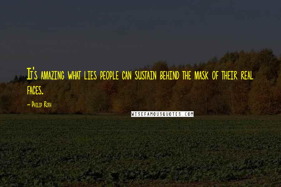 Philip Roth Quotes: It's amazing what lies people can sustain behind the mask of their real faces.