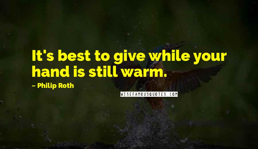 Philip Roth Quotes: It's best to give while your hand is still warm.