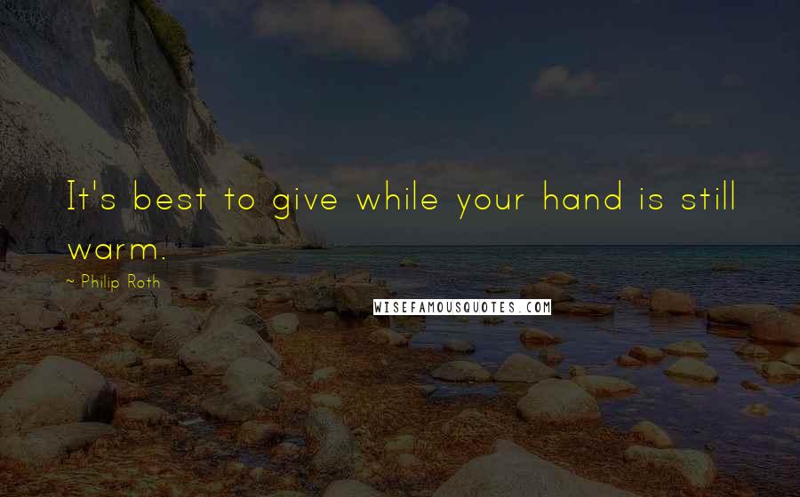 Philip Roth Quotes: It's best to give while your hand is still warm.