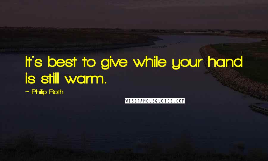 Philip Roth Quotes: It's best to give while your hand is still warm.