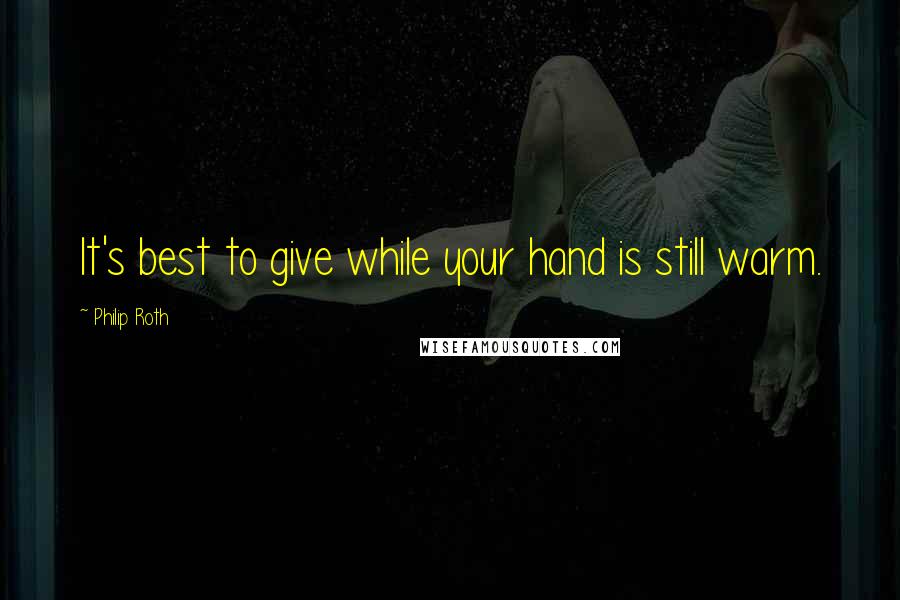 Philip Roth Quotes: It's best to give while your hand is still warm.