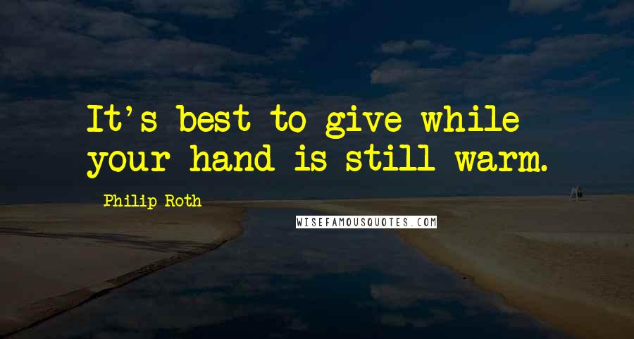 Philip Roth Quotes: It's best to give while your hand is still warm.