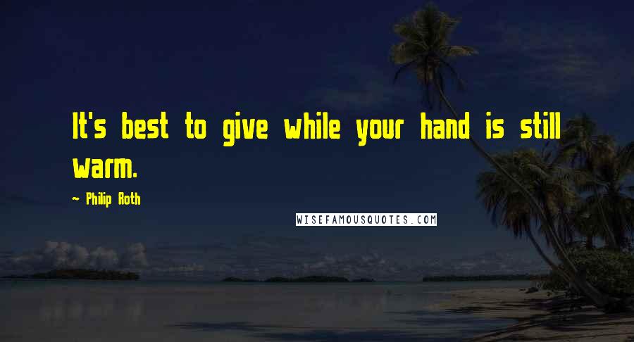 Philip Roth Quotes: It's best to give while your hand is still warm.