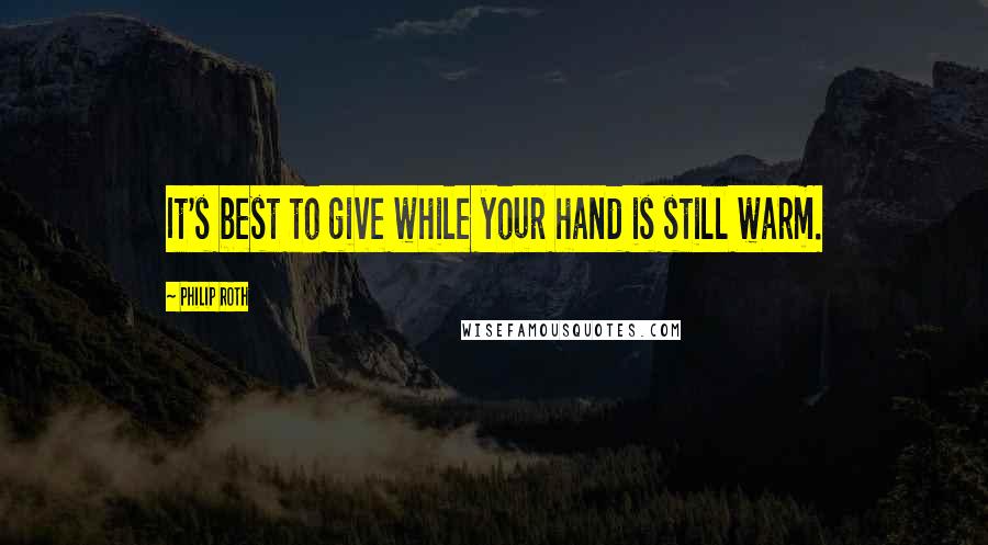 Philip Roth Quotes: It's best to give while your hand is still warm.