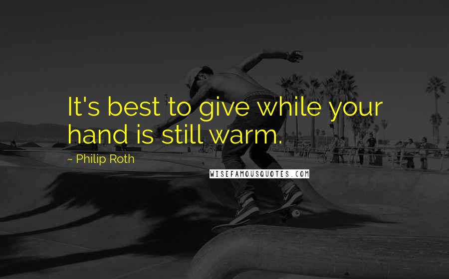 Philip Roth Quotes: It's best to give while your hand is still warm.