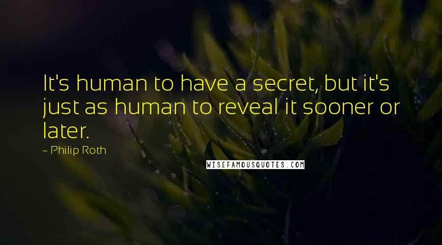 Philip Roth Quotes: It's human to have a secret, but it's just as human to reveal it sooner or later.