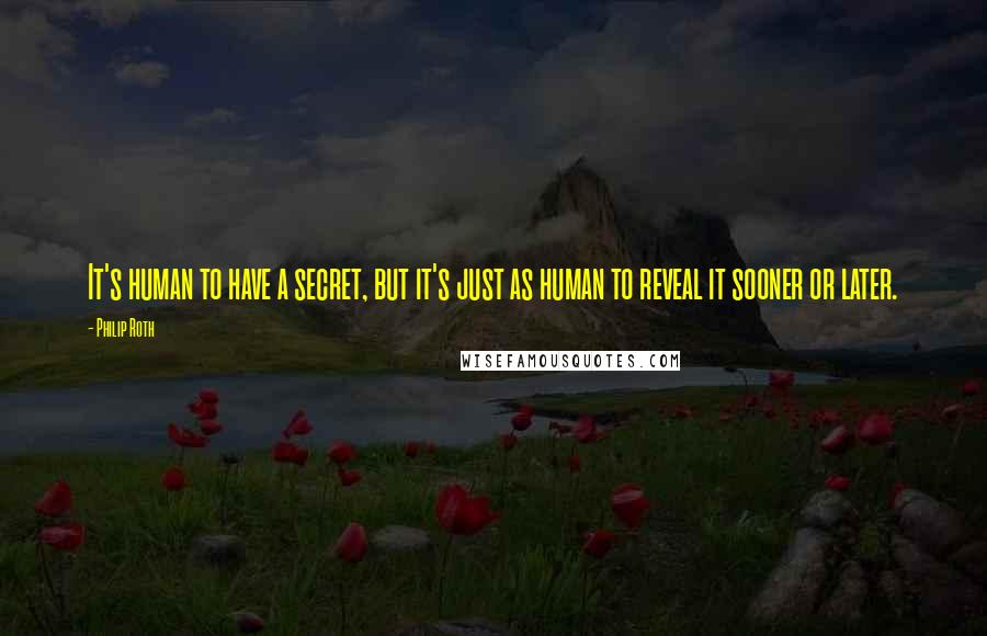 Philip Roth Quotes: It's human to have a secret, but it's just as human to reveal it sooner or later.