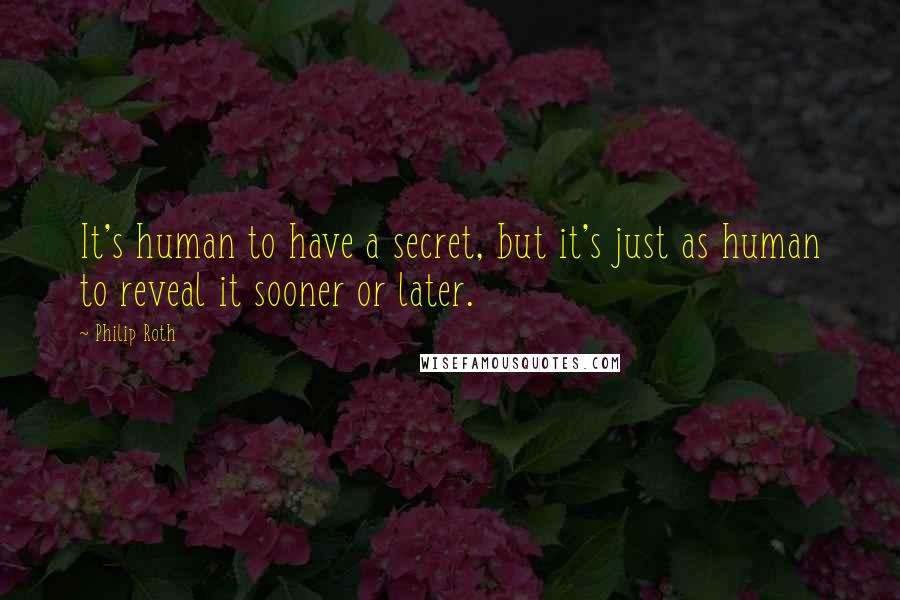 Philip Roth Quotes: It's human to have a secret, but it's just as human to reveal it sooner or later.