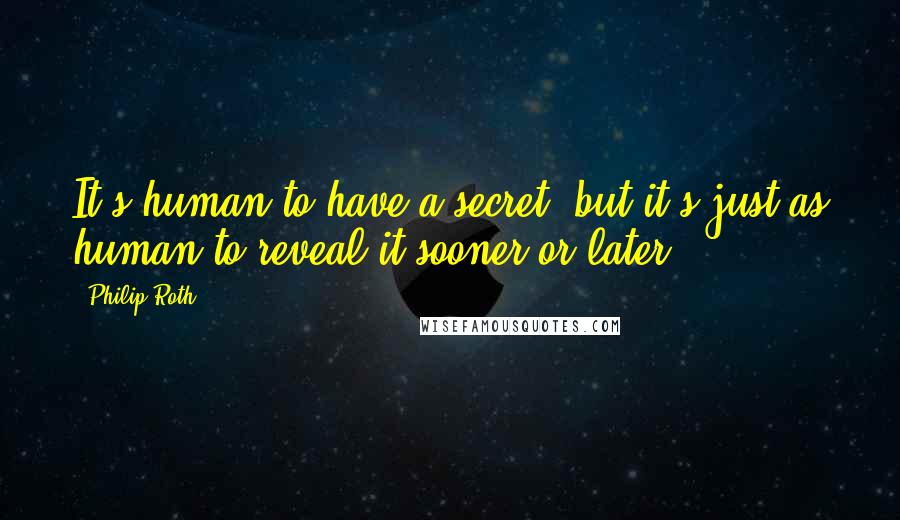 Philip Roth Quotes: It's human to have a secret, but it's just as human to reveal it sooner or later.