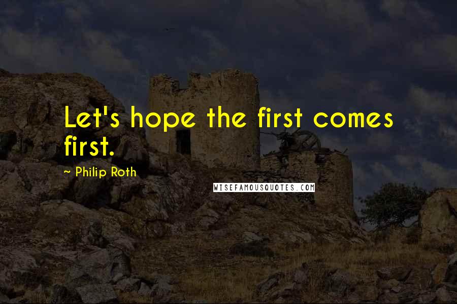 Philip Roth Quotes: Let's hope the first comes first.