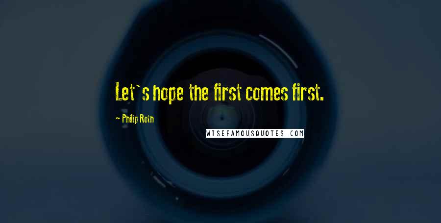 Philip Roth Quotes: Let's hope the first comes first.