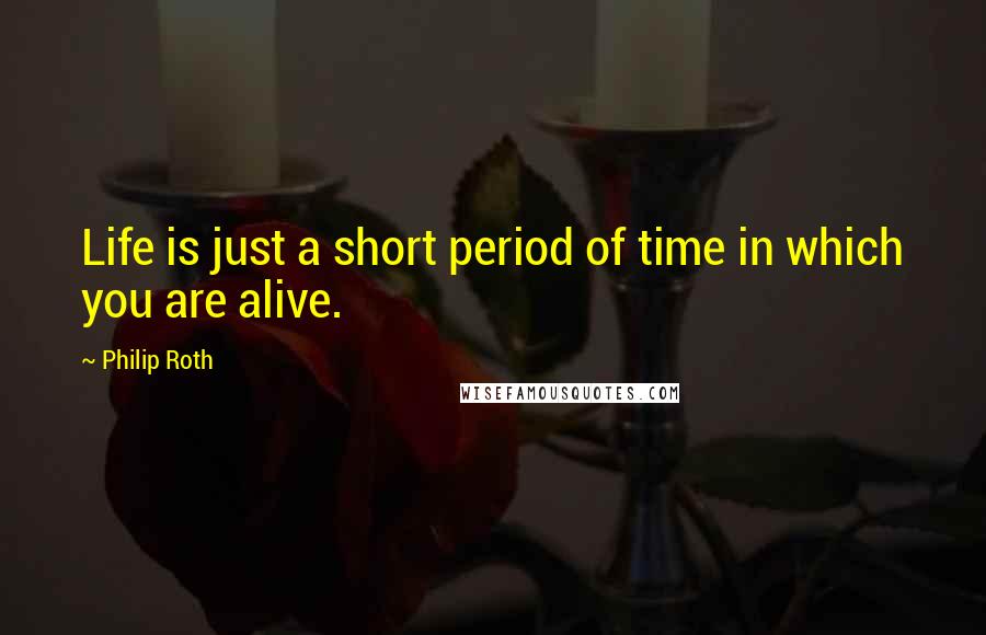 Philip Roth Quotes: Life is just a short period of time in which you are alive.