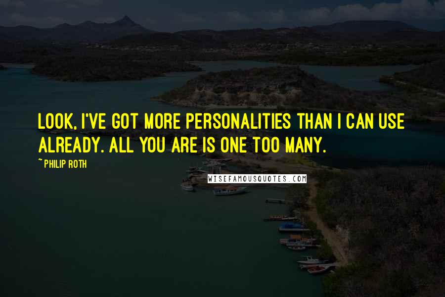 Philip Roth Quotes: Look, I've got more personalities than I can use already. All you are is one too many.