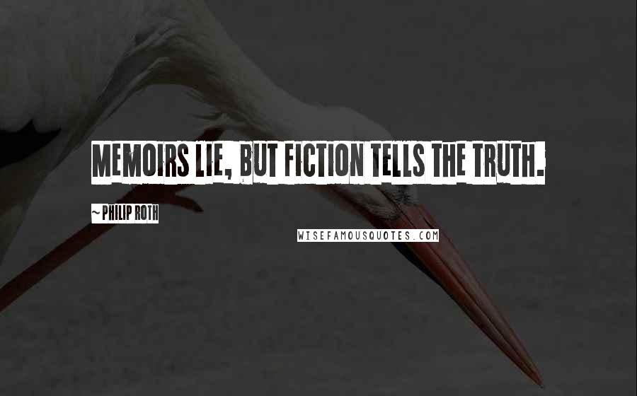 Philip Roth Quotes: Memoirs lie, but fiction tells the truth.