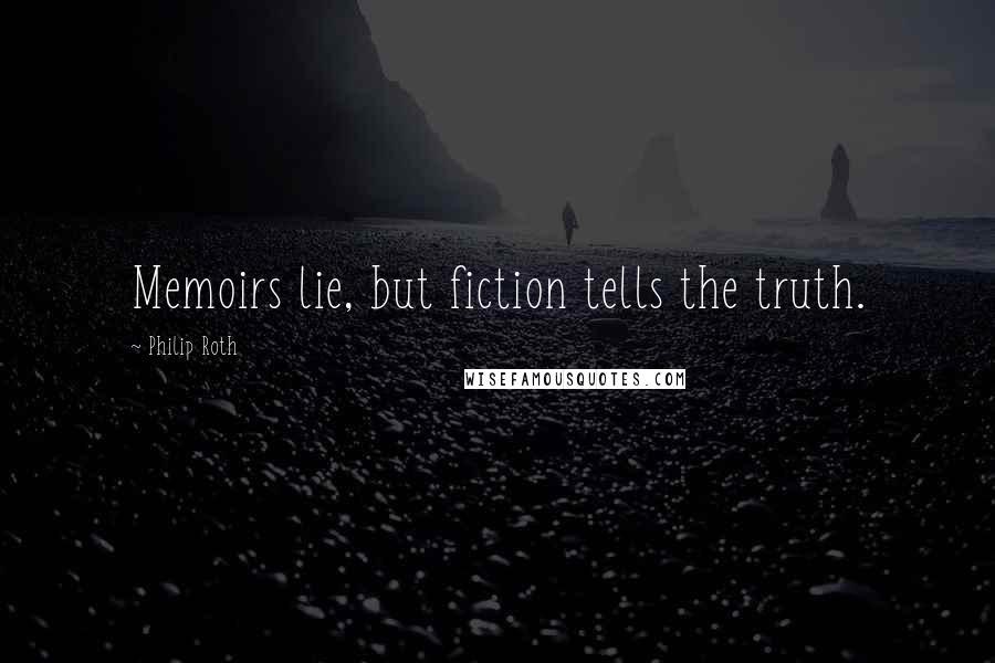 Philip Roth Quotes: Memoirs lie, but fiction tells the truth.