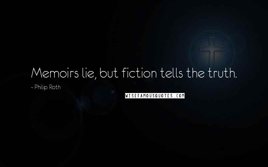 Philip Roth Quotes: Memoirs lie, but fiction tells the truth.