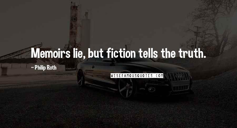 Philip Roth Quotes: Memoirs lie, but fiction tells the truth.