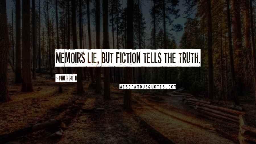 Philip Roth Quotes: Memoirs lie, but fiction tells the truth.