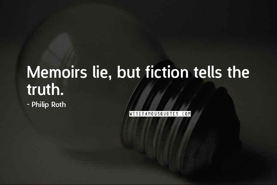 Philip Roth Quotes: Memoirs lie, but fiction tells the truth.