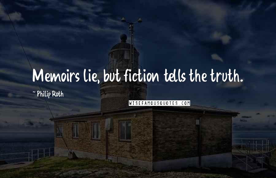 Philip Roth Quotes: Memoirs lie, but fiction tells the truth.