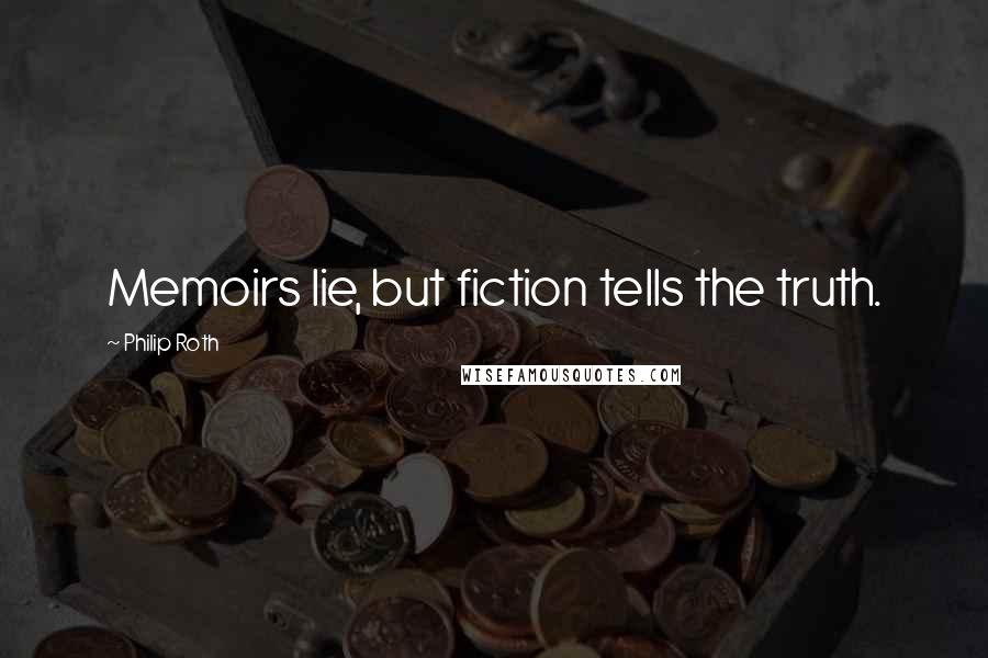 Philip Roth Quotes: Memoirs lie, but fiction tells the truth.