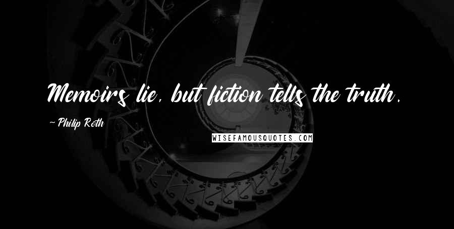 Philip Roth Quotes: Memoirs lie, but fiction tells the truth.