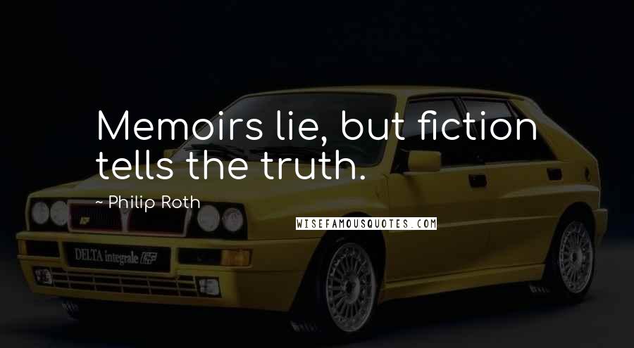 Philip Roth Quotes: Memoirs lie, but fiction tells the truth.