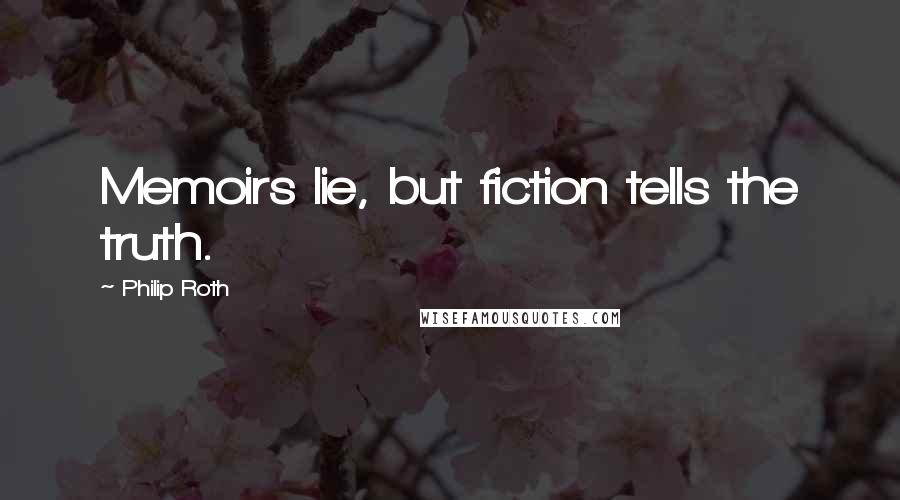 Philip Roth Quotes: Memoirs lie, but fiction tells the truth.