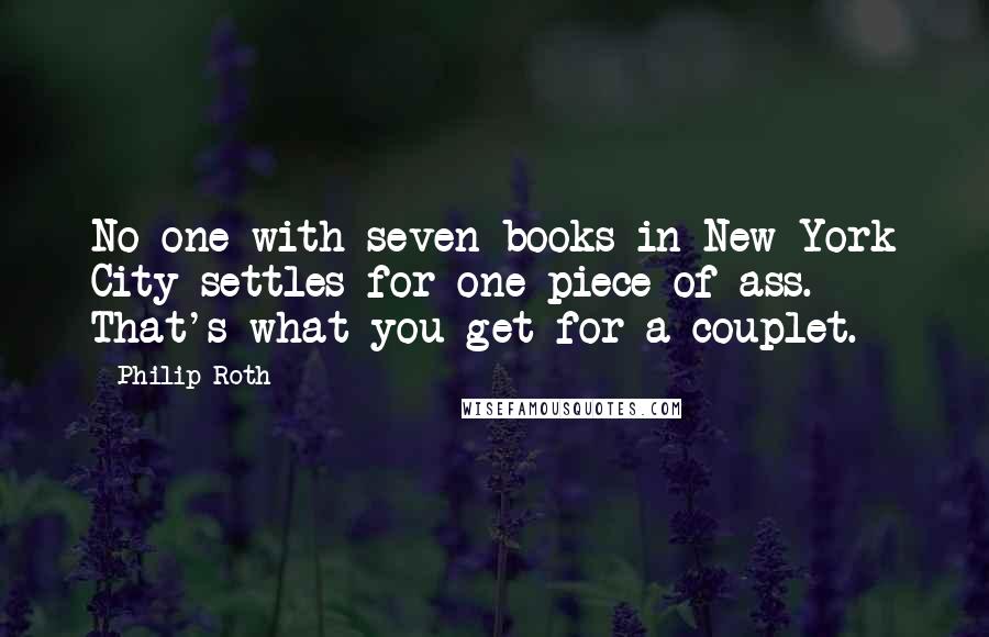 Philip Roth Quotes: No one with seven books in New York City settles for one piece of ass. That's what you get for a couplet.