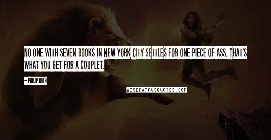 Philip Roth Quotes: No one with seven books in New York City settles for one piece of ass. That's what you get for a couplet.