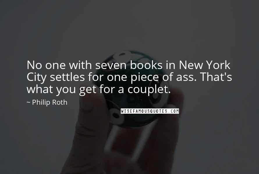 Philip Roth Quotes: No one with seven books in New York City settles for one piece of ass. That's what you get for a couplet.