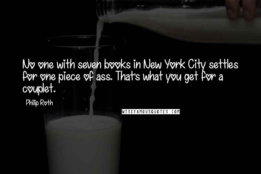 Philip Roth Quotes: No one with seven books in New York City settles for one piece of ass. That's what you get for a couplet.