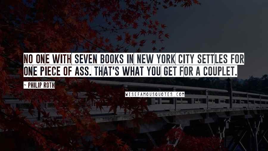 Philip Roth Quotes: No one with seven books in New York City settles for one piece of ass. That's what you get for a couplet.