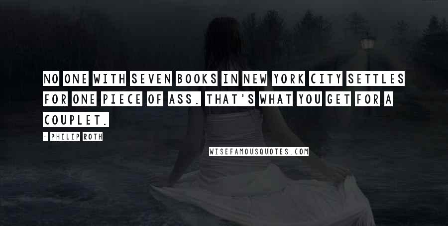 Philip Roth Quotes: No one with seven books in New York City settles for one piece of ass. That's what you get for a couplet.