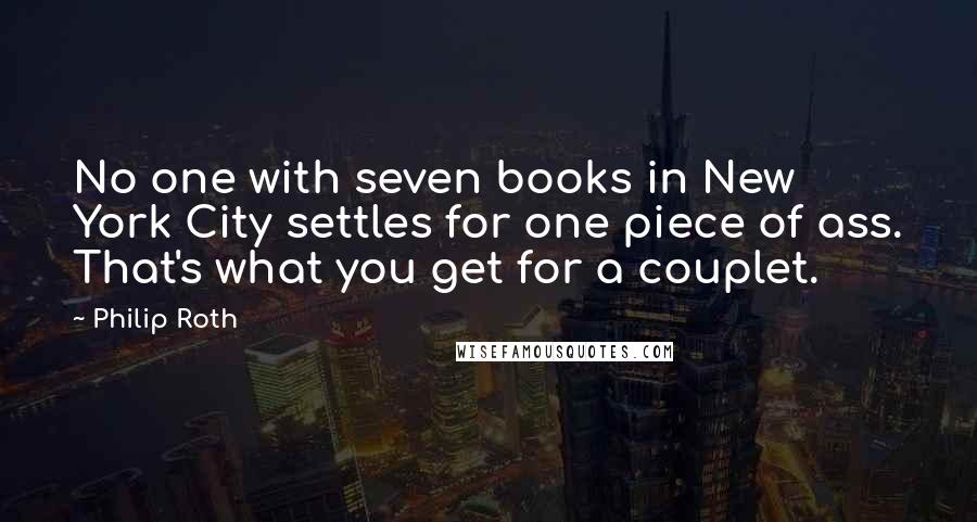 Philip Roth Quotes: No one with seven books in New York City settles for one piece of ass. That's what you get for a couplet.